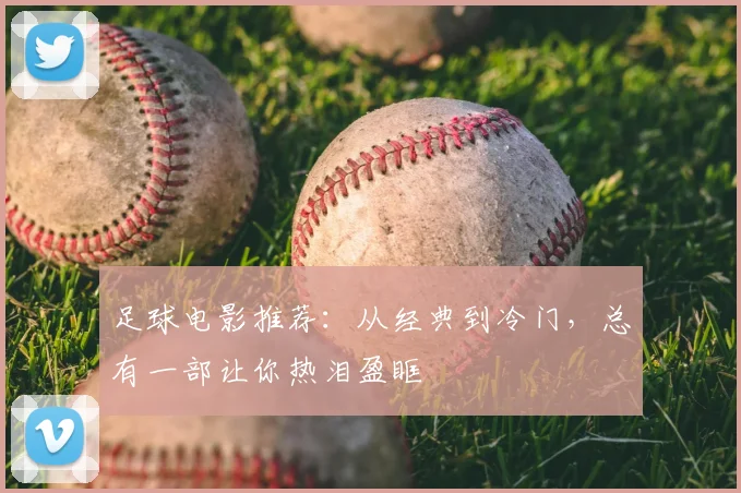 足球电影推荐：从经典到冷门，总有一部让你热泪盈眶