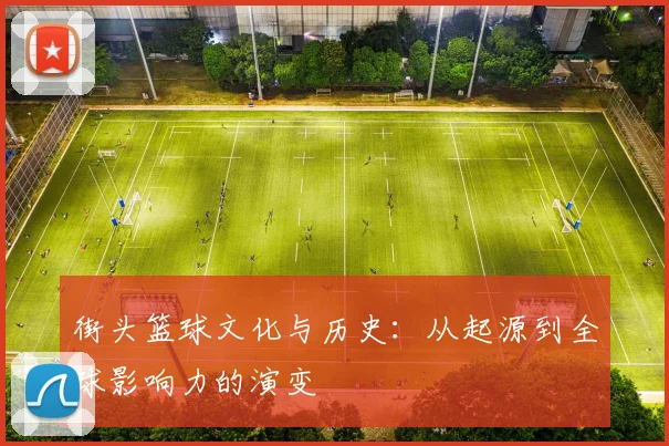 街头篮球文化与历史:从起源到全球影响力的演变