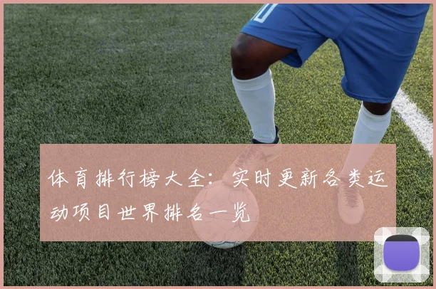 体育排行榜大全:实时更新各类运动项目世界排名一览