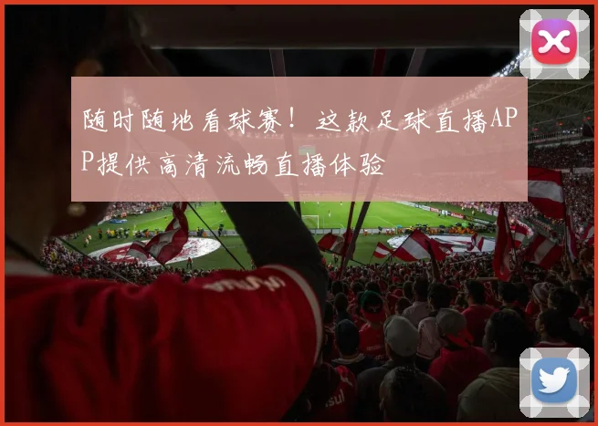 随时随地看球赛！这款足球直播APP提供高清流畅直播体验