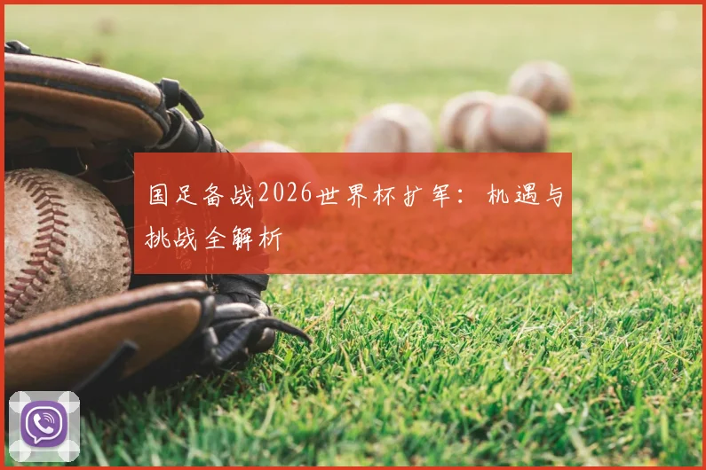 国足备战2026世界杯扩军:机遇与挑战全解析