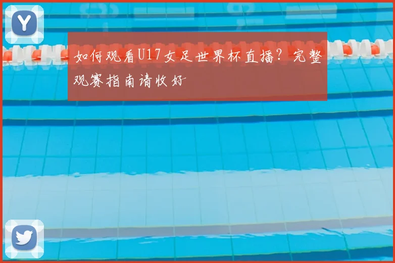 如何观看U17女足世界杯直播？完整观赛指南请收好
