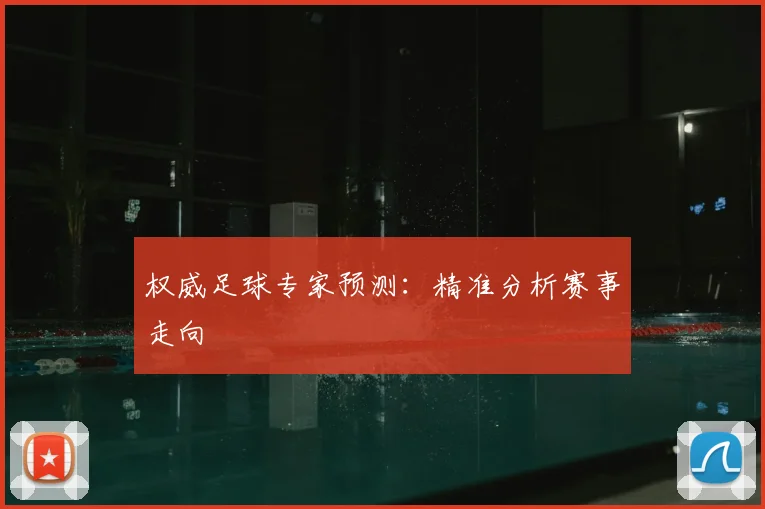 权威足球专家预测：精准分析赛事走向