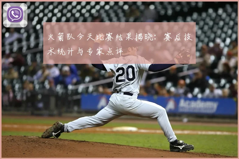 火箭队今天比赛结果揭晓：赛后技术统计与专家点评